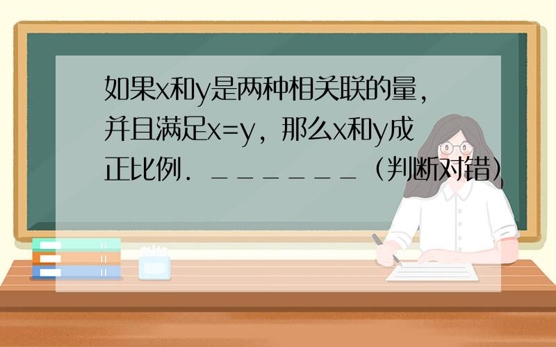 如果x和y是两种相关联的量，并且满足x=y，那么x和y成正比例．______（判断对错）