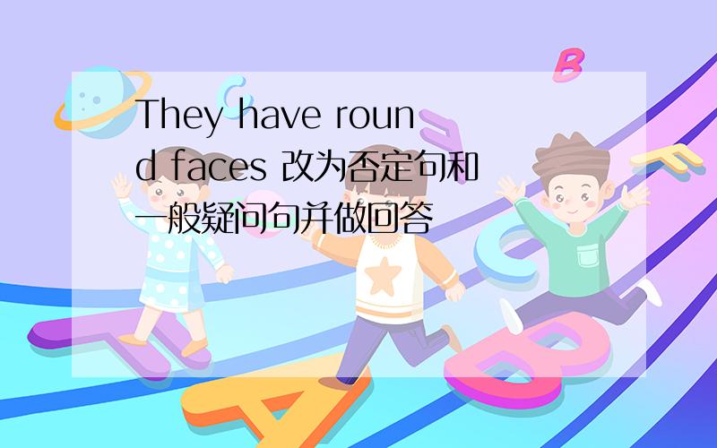 They have round faces 改为否定句和一般疑问句并做回答