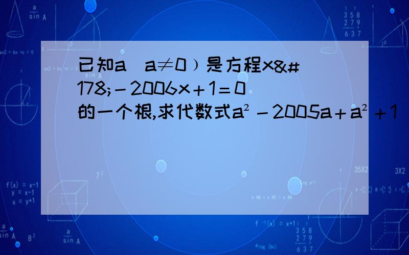 已知a(a≠0﹚是方程x²－2006x＋1＝0的一个根,求代数式a²－2005a＋a²＋1