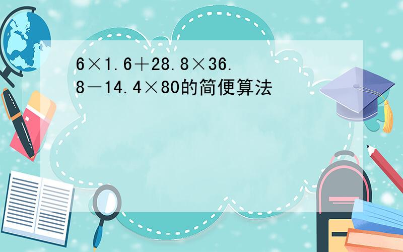 6×1.6＋28.8×36.8－14.4×80的简便算法