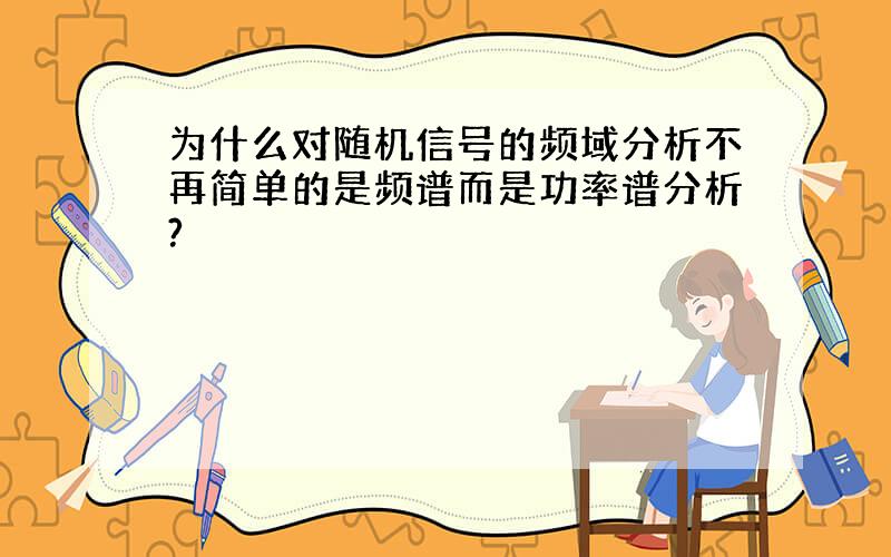 为什么对随机信号的频域分析不再简单的是频谱而是功率谱分析?