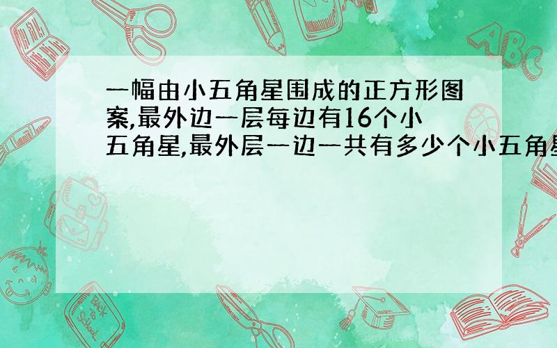 一幅由小五角星围成的正方形图案,最外边一层每边有16个小五角星,最外层一边一共有多少个小五角星,