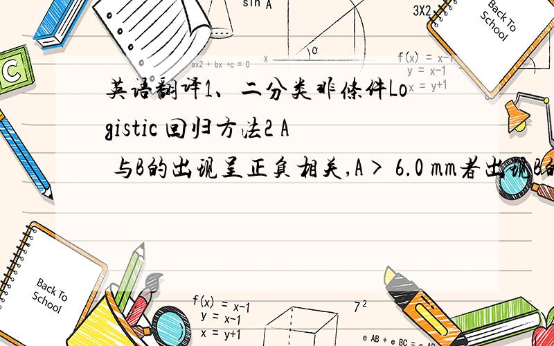 英语翻译1、二分类非条件Logistic 回归方法2 A 与B的出现呈正负相关,A> 6.0 mm者出现B的优势为A≤6