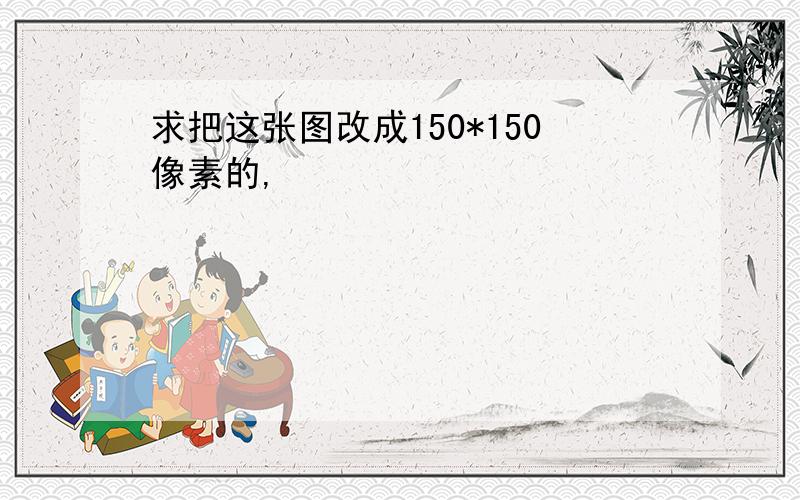 求把这张图改成150*150像素的,