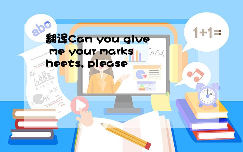 翻译Can you give me your marksheets, please