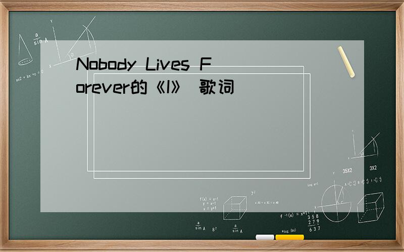 Nobody Lives Forever的《I》 歌词