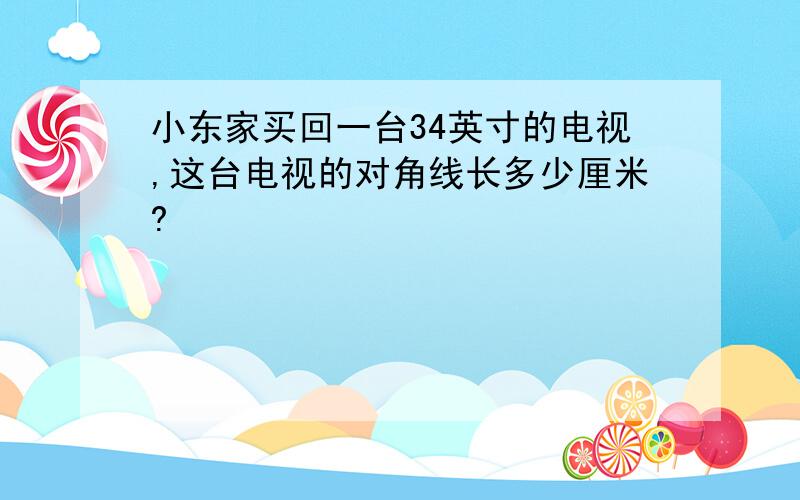 小东家买回一台34英寸的电视,这台电视的对角线长多少厘米?