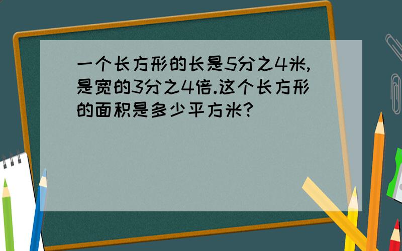 一个长方形的长是5分之4米,是宽的3分之4倍.这个长方形的面积是多少平方米?