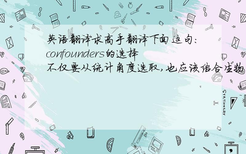 英语翻译求高手翻译下面这句：confounders的选择不仅要从统计角度选取,也应该结合生物学知识,因此我同意你,应该对