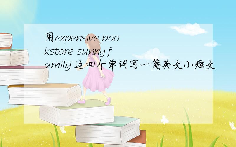 用expensive bookstore sunny family 这四个单词写一篇英文小短文