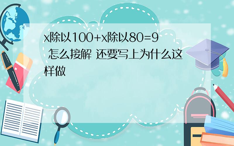 x除以100+x除以80=9 怎么接解 还要写上为什么这样做