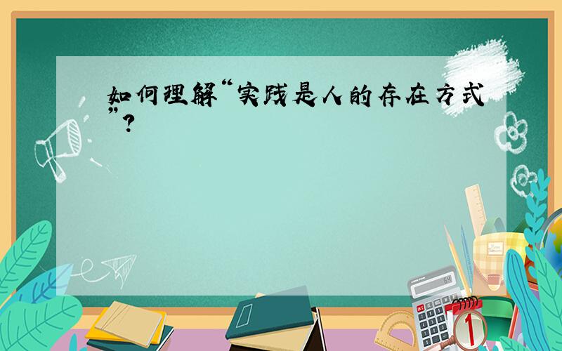 如何理解“实践是人的存在方式”?