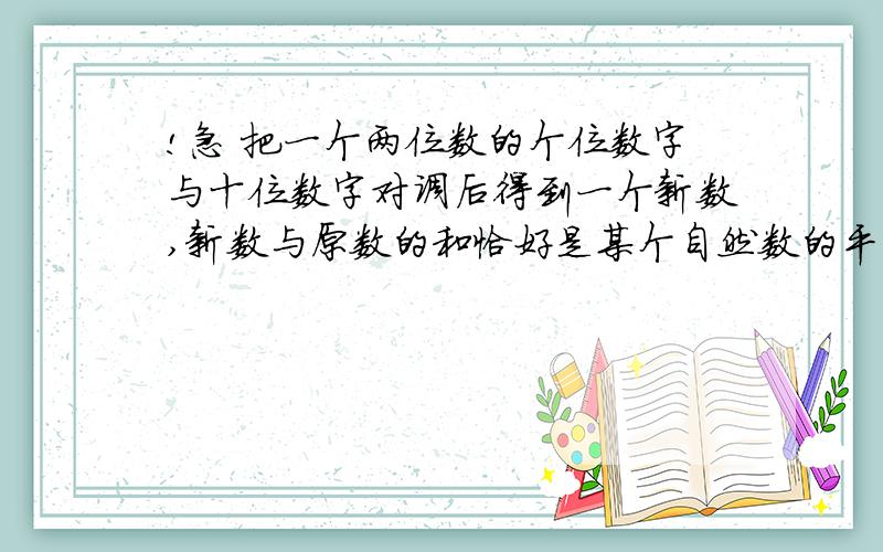 !急 把一个两位数的个位数字与十位数字对调后得到一个新数,新数与原数的和恰好是某个自然数的平方