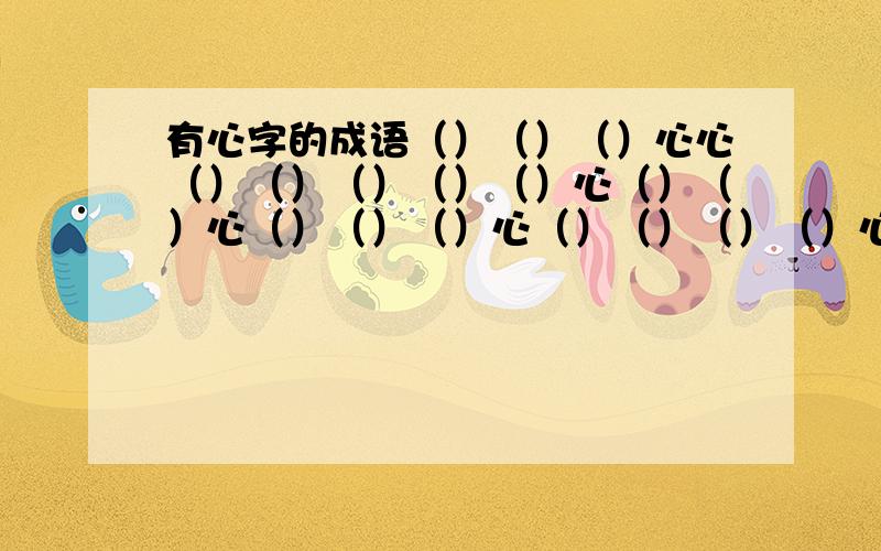 有心字的成语（）（）（）心心（）（）（）（）（）心（）（）心（）（）（）心（）（）（）（）心（）心（）（）（）（）（）（