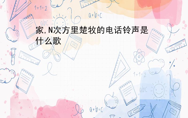 家,N次方里楚牧的电话铃声是什么歌