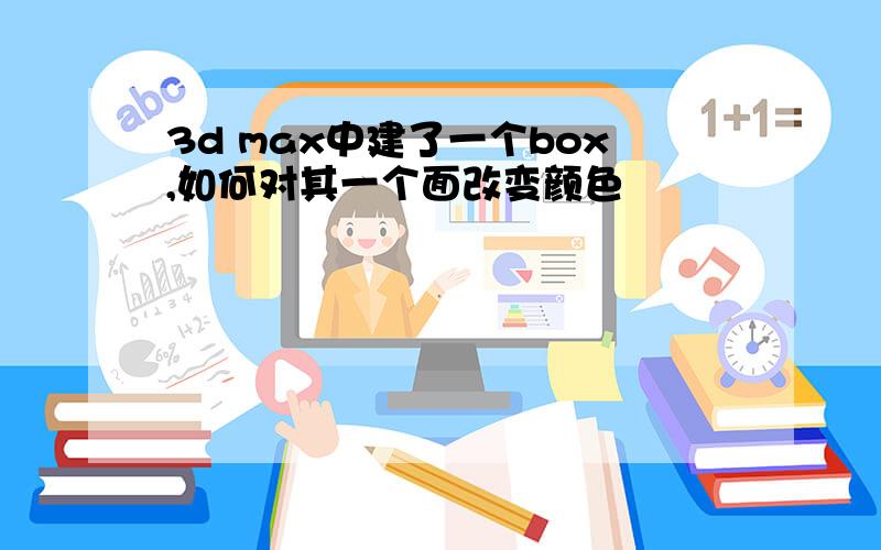 3d max中建了一个box,如何对其一个面改变颜色