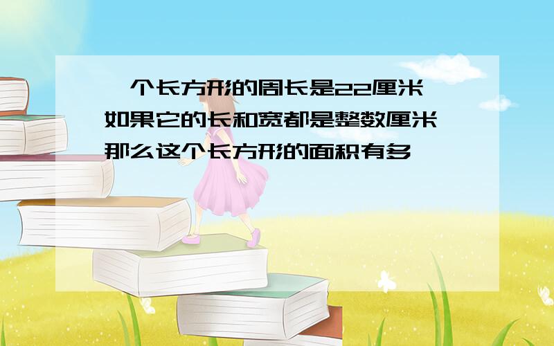 一个长方形的周长是22厘米,如果它的长和宽都是整数厘米,那么这个长方形的面积有多