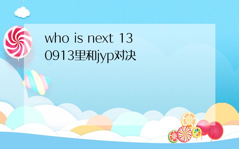 who is next 130913里和jyp对决