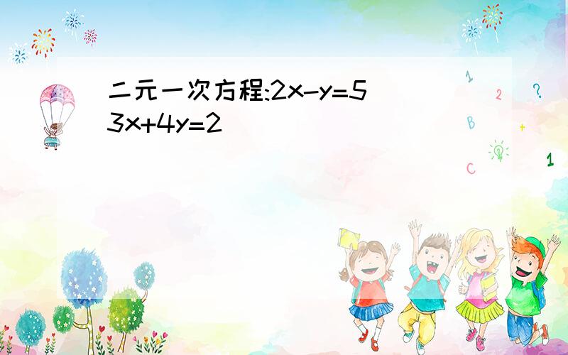 二元一次方程:2x-y=5 3x+4y=2