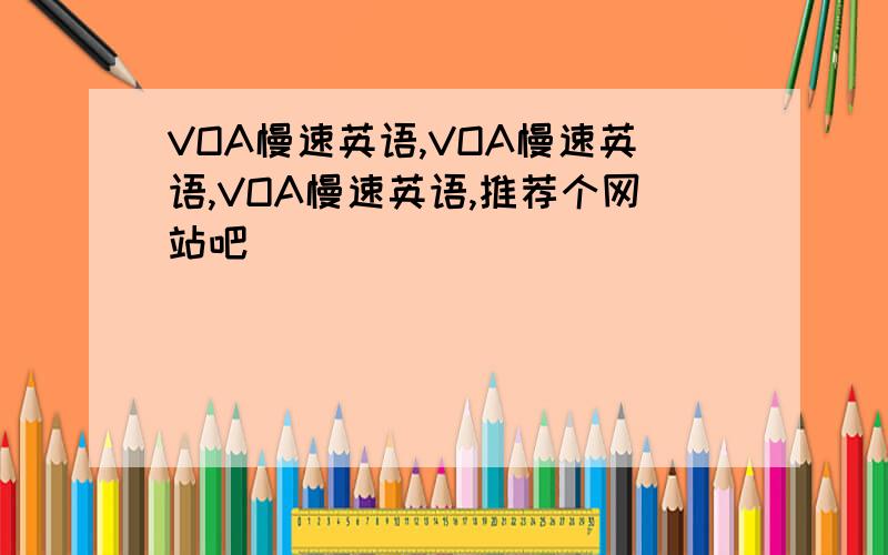 VOA慢速英语,VOA慢速英语,VOA慢速英语,推荐个网站吧