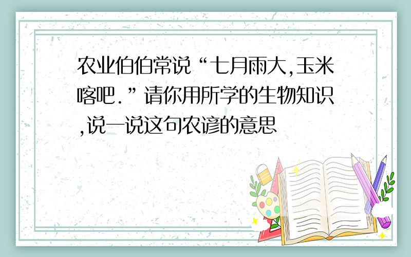 农业伯伯常说“七月雨大,玉米喀吧.”请你用所学的生物知识,说一说这句农谚的意思