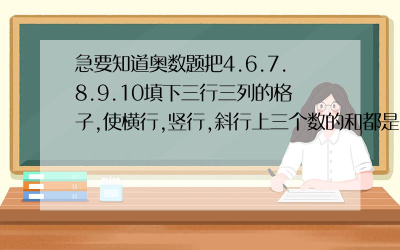 急要知道奥数题把4.6.7.8.9.10填下三行三列的格子,使横行,竖行,斜行上三个数的和都是18