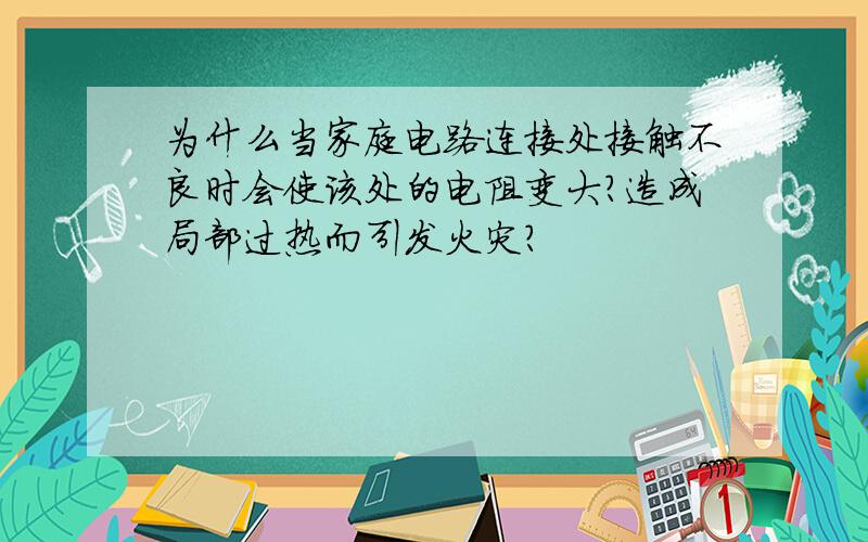 为什么当家庭电路连接处接触不良时会使该处的电阻变大?造成局部过热而引发火灾?