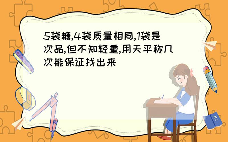 5袋糖,4袋质量相同,1袋是次品,但不知轻重,用天平称几次能保证找出来