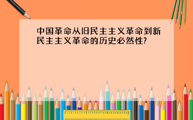 中国革命从旧民主主义革命到新民主主义革命的历史必然性?