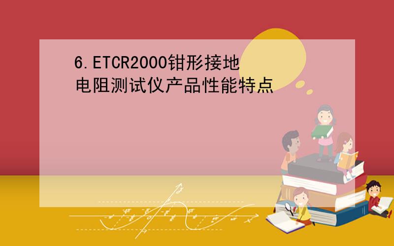 6.ETCR2000钳形接地电阻测试仪产品性能特点