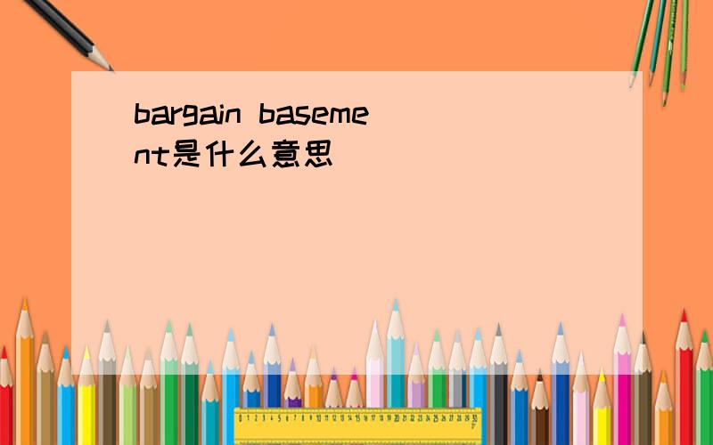 bargain basement是什么意思