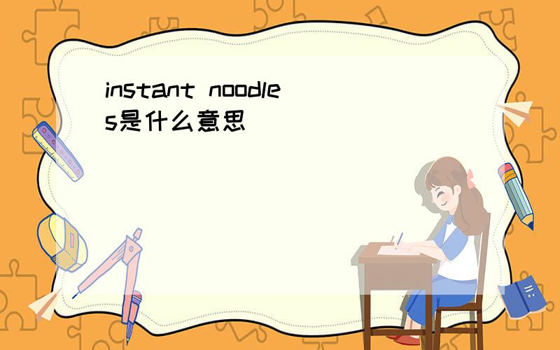 instant noodles是什么意思