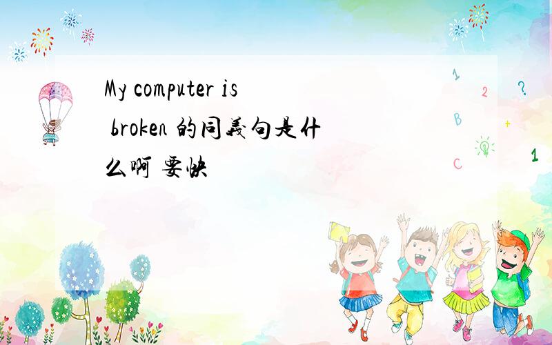 My computer is broken 的同义句是什么啊 要快