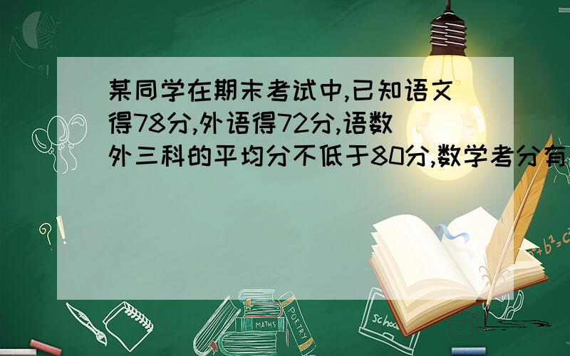 某同学在期末考试中,已知语文得78分,外语得72分,语数外三科的平均分不低于80分,数学考分有集中可能指