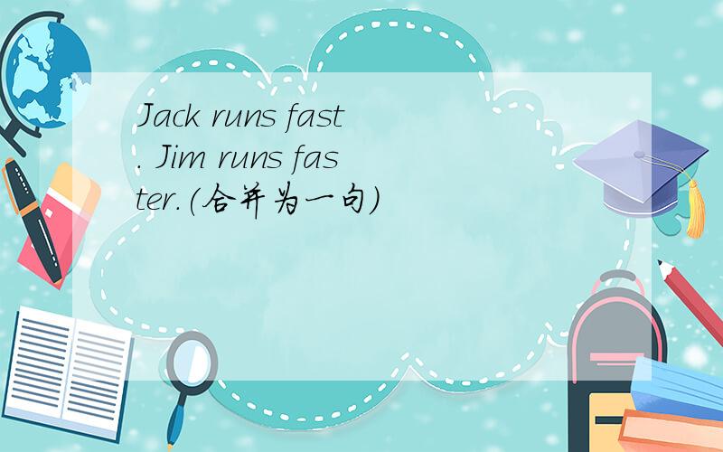 Jack runs fast. Jim runs faster.(合并为一句）