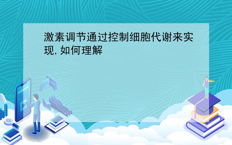 激素调节通过控制细胞代谢来实现,如何理解