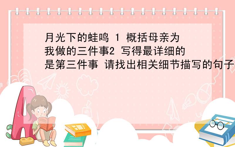 月光下的蛙鸣 1 概括母亲为我做的三件事2 写得最详细的是第三件事 请找出相关细节描写的句子3 “一直到现在 我仍然坚信