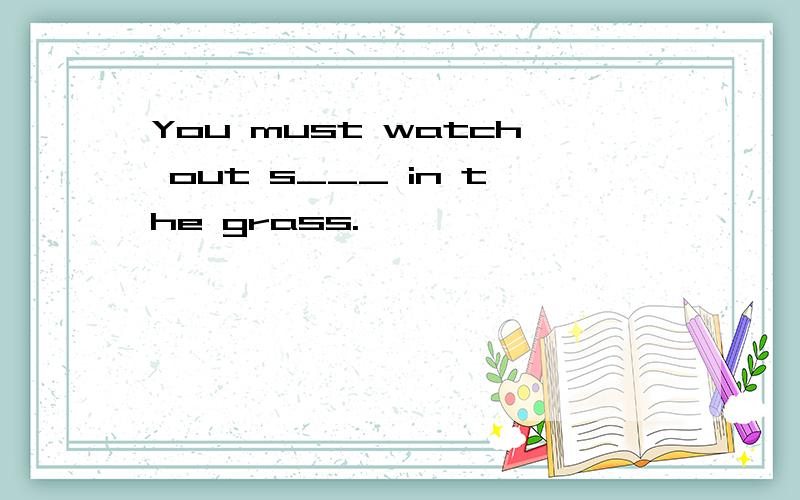 You must watch out s___ in the grass.