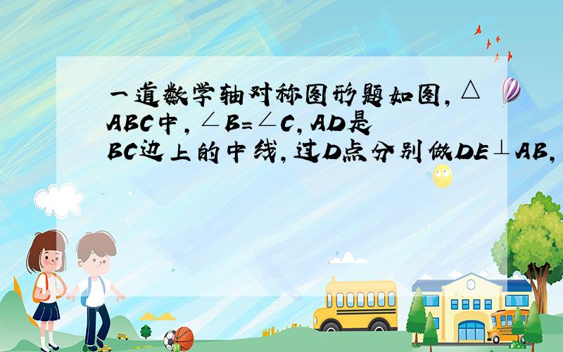 一道数学轴对称图形题如图,△ABC中,∠B=∠C,AD是BC边上的中线,过D点分别做DE⊥AB,DF⊥AC,垂足分别为E