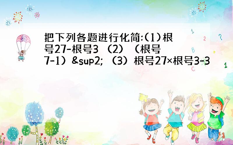 把下列各题进行化简:(1)根号27-根号3 （2）（根号7-1）² （3）根号27×根号3-3