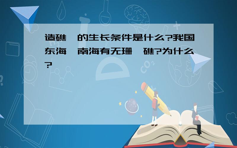 造礁瑚的生长条件是什么?我国东海、南海有无珊瑚礁?为什么?