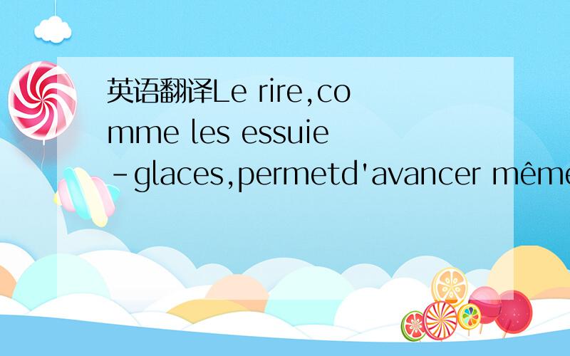 英语翻译Le rire,comme les essuie-glaces,permetd'avancer même s'i