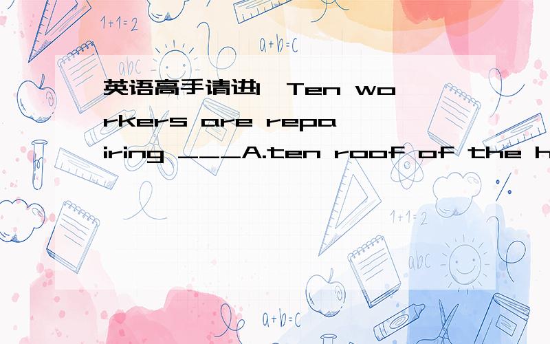 英语高手请进1、Ten workers are repairing ___A.ten roof of the house