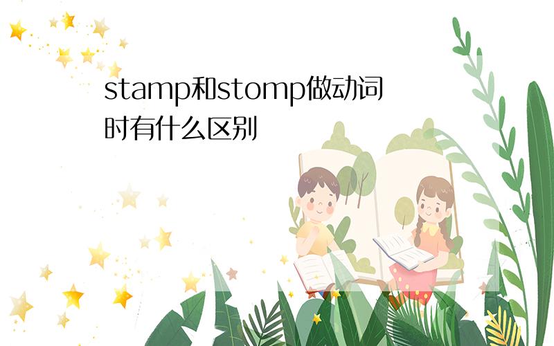 stamp和stomp做动词时有什么区别