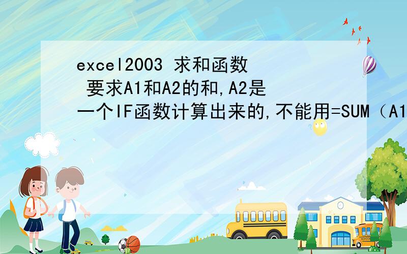 excel2003 求和函数 要求A1和A2的和,A2是一个IF函数计算出来的,不能用=SUM（A1,A2)了,怎么办?