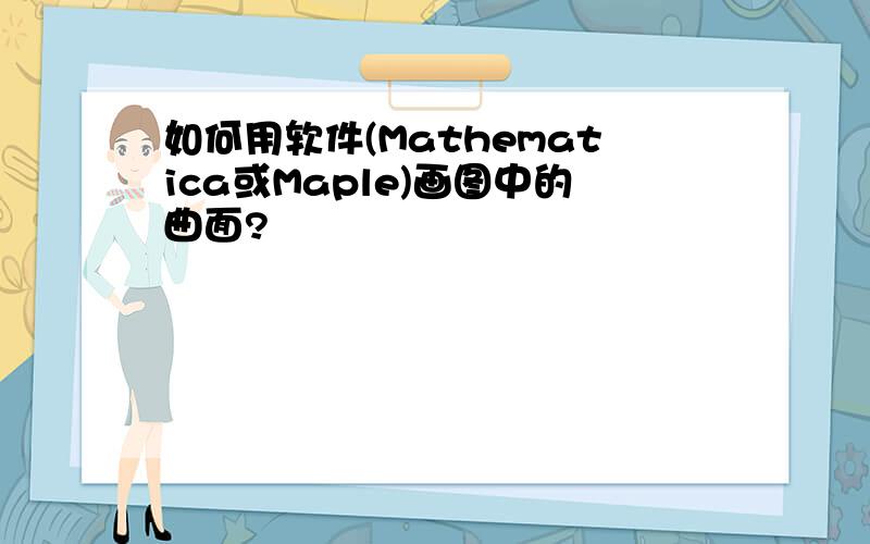 如何用软件(Mathematica或Maple)画图中的曲面?