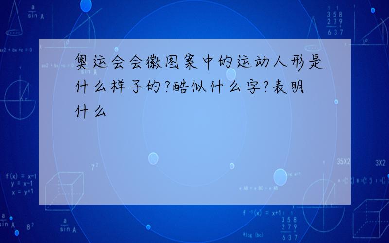 奥运会会徽图案中的运动人形是什么样子的?酷似什么字?表明什么