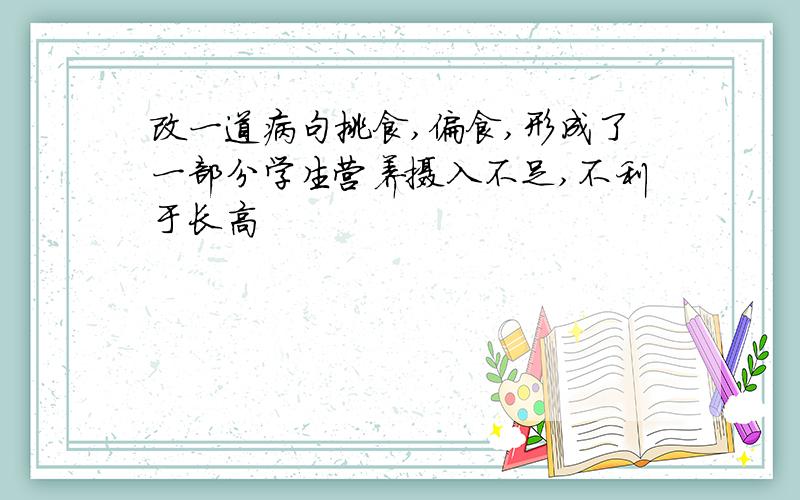 改一道病句挑食,偏食,形成了一部分学生营养摄入不足,不利于长高