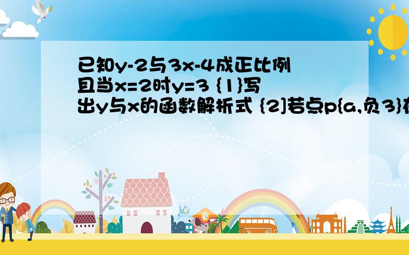 已知y-2与3x-4成正比例且当x=2时y=3 {1}写出y与x的函数解析式 {2]若点p{a,负3}在这个函数的图像上