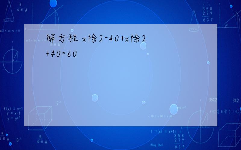 解方程 x除2-40+x除2+40=60